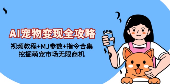 AI宠物变现全攻略：视频教程+MJ参数+指令合集，挖掘萌宠市场无限商机-AI网创
