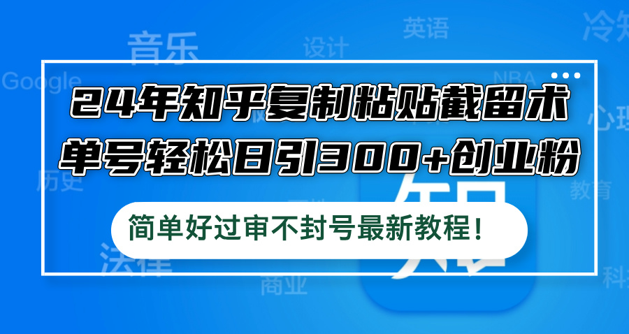 24年知乎复制粘贴截留术，单号轻松日引300+创业粉，简单好过审不封号最…-AI网创