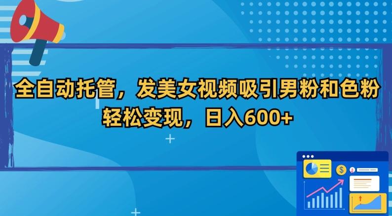 全自动托管，发美女视频吸引男粉和色粉，轻松变现，日入600+【揭秘】-AI网创
