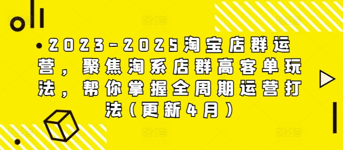 2023-2025淘宝店群运营，聚焦淘系店群高客单玩法，帮你掌握全周期运营打法(更新4月)-AI网创
