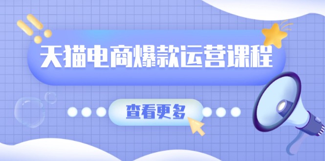 天猫电商爆款运营课程，爆款卖点提炼与流量实操，多套模型全面学习-AI网创