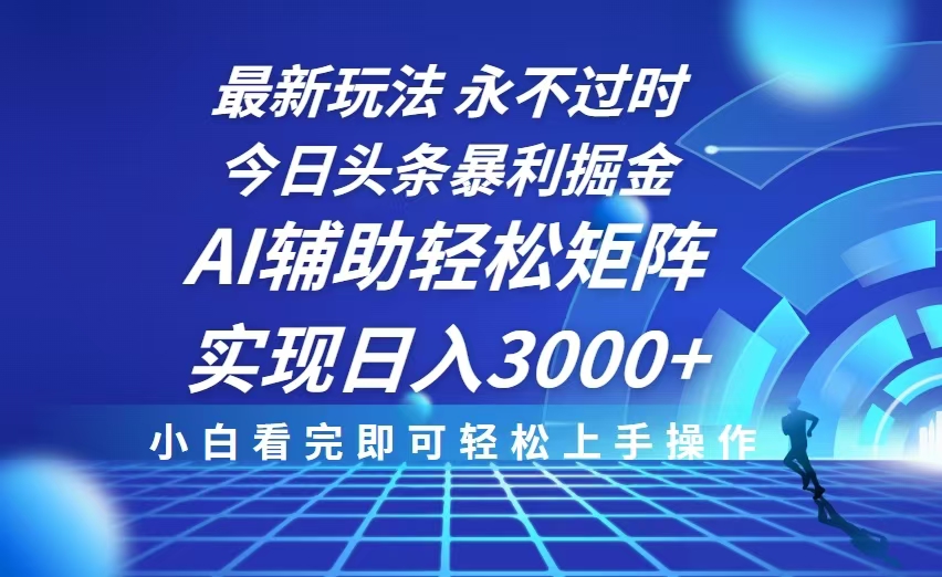 今日头条最新暴利掘金玩法，思路简单，AI辅助，复制粘贴轻松矩阵日入3000+-AI网创