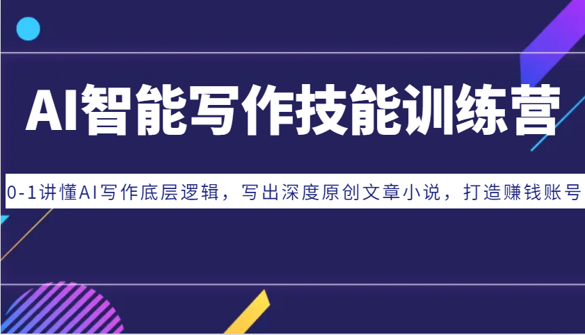 AI智能写作技能训练营：0-1讲懂AI写作底层逻辑，写出深度原创文章小说，打造赚钱账号-AI网创