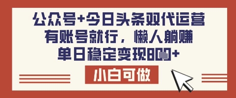 公众号+今日头条双代运营，有账号就行，单日稳定变现8张【揭秘】-AI网创