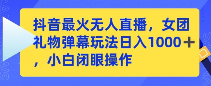 抖音最火无人直播，女团礼物弹幕玩法，日赚一千＋，小白闭眼操作【揭秘】-AI网创