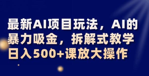 最新AI项目玩法，AI的暴力吸金，拆解式教学，日入500+可放大操作【揭秘】-AI网创