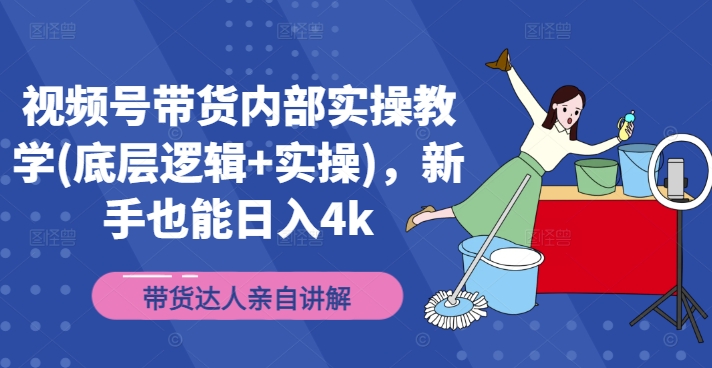 视频号带货内部实操教学(底层逻辑+实操)，新手也能日入4k-AI网创