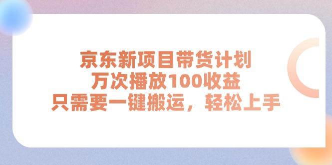 京东新项目带货计划，万次播放100收益，只需要一键搬运，轻松上手-AI网创