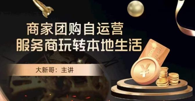 大新哥·商家团购自运营-玩转本地生活-AI网创