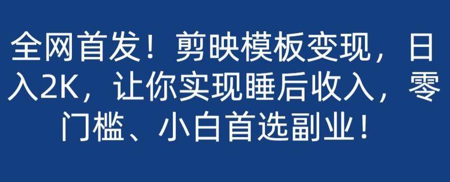 全网首发！剪映模板变现，日入2K，让你实现睡后收入，零门槛、小白首选副业！-AI网创