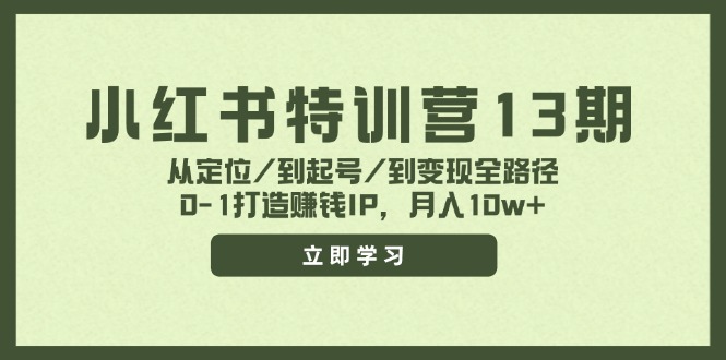 小红书特训营13期，从定位/到起号/到变现全路径，0-1打造赚钱IP，月入10w+-AI网创