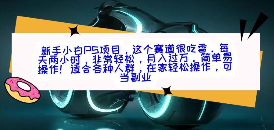 新手小白PS项目，轻轻松松月入过万-AI网创