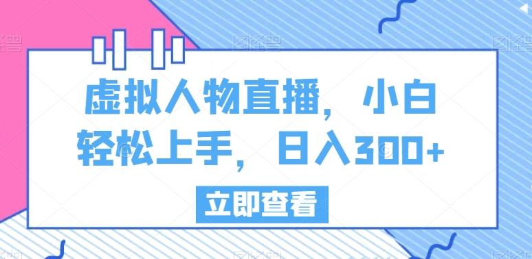 虚拟人物直播，小白轻松上手，日入300+【揭秘】-AI网创