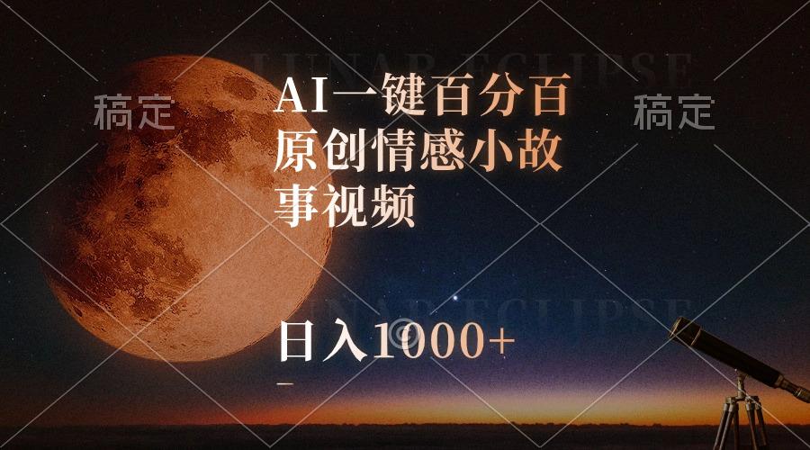 AI一键百分百原创情感小故事视频，视频号最顶赛道，日入1000+-AI网创
