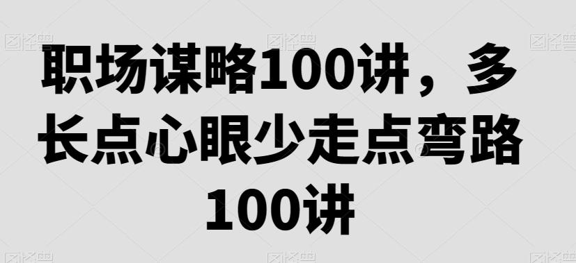 职场谋略100讲，多长点心眼少走点弯路-AI网创
