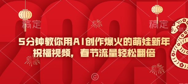 5分钟教你用AI创作爆火的萌娃新年祝福视频，春节流量轻松翻倍-AI网创
