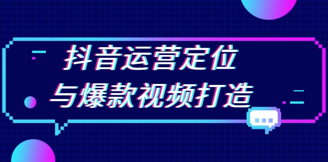 抖音运营定位与爆款视频打造：定位运营方向，挖掘爆款选题，提升播放量-AI网创