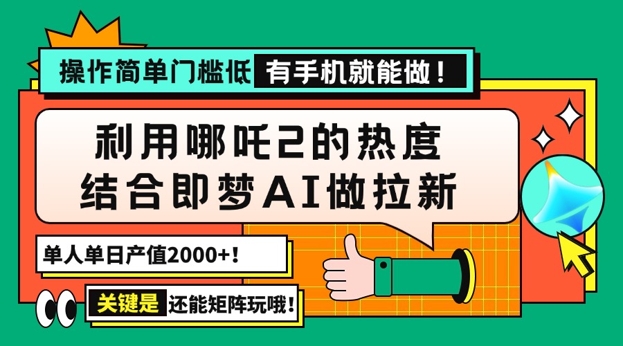 用哪吒2热度结合即梦AI做拉新，单日产值2000+，操作简单门槛低，有手机…-AI网创