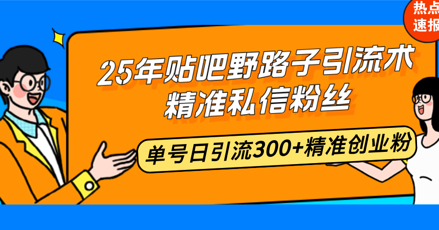 25年贴吧野路子引流术，精准私信粉丝，单号日引流300+精准创业粉-AI网创
