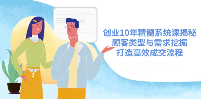 创业10年精髓系统课揭秘，顾客类型与需求挖掘，打造高效成交流程-AI网创