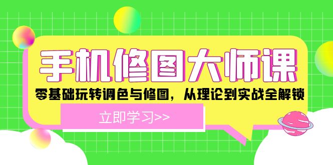 手机 修图大师课：零基础玩转调色与修图，从理论到实战全解锁-AI网创