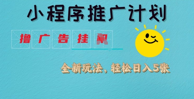 小程序推广计划，撸广告挂JI全新玩法，轻松日均四张【揭秘】-AI网创