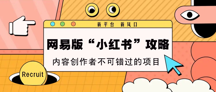 网易版“小红书”攻略，新平台 新风口，内容创作者不可错过的项目-AI网创
