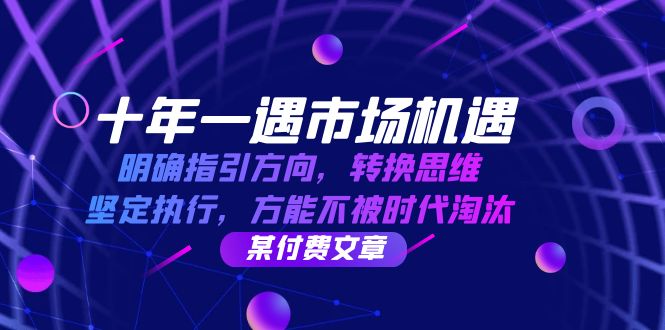 十年 一遇 市场机遇，明确指引方向，转换思维，坚定执行，方能不被时代…-AI网创