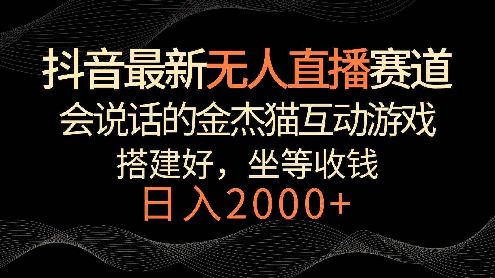 抖音最新无人直播赛道，日入2000+，会说话的金杰猫互动小游戏，礼物收不停-AI网创