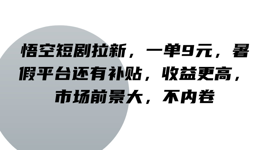 悟空短剧拉新，一单9元，暑假平台还有补贴，收益更高，市场前景大，不内卷-AI网创
