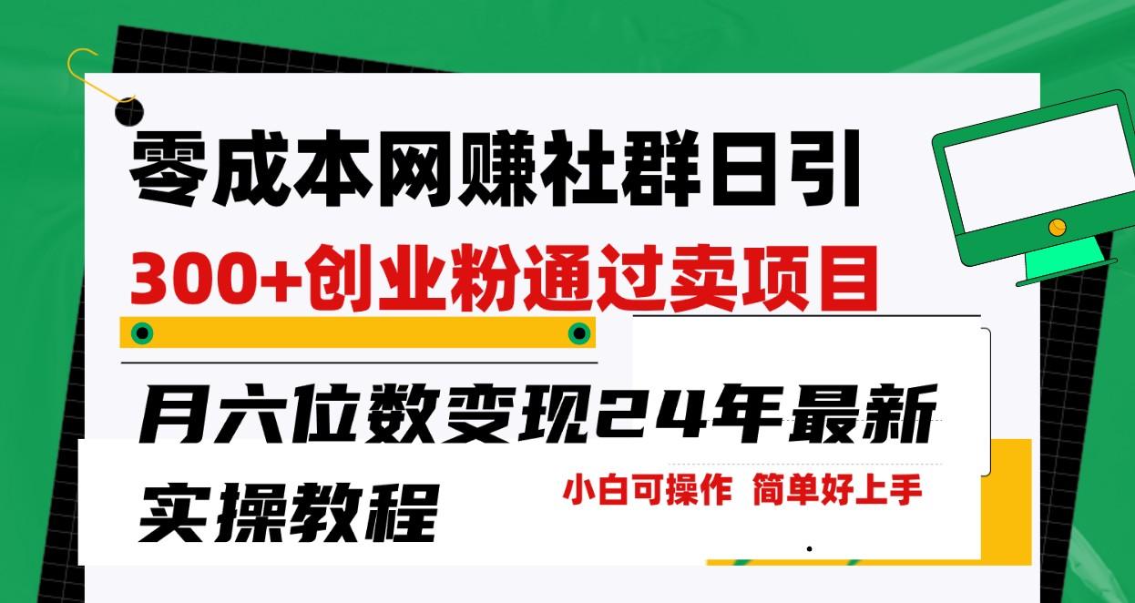 零成本网赚群日引300+创业粉，卖项目月六位数变现，门槛低好上手！24年最新方法-AI网创