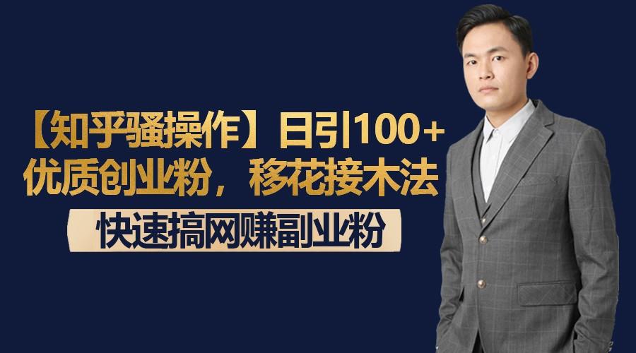 【知乎骚操作】日引100+优质创业粉，移花接木法，快速搞网赚副业粉-AI网创