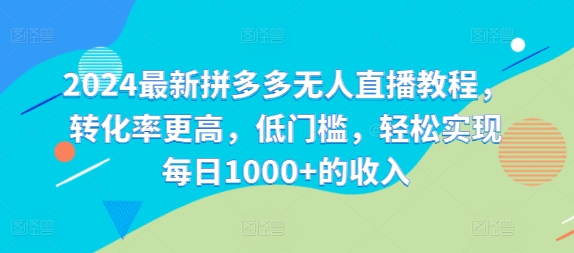 2024最新拼多多无人直播教程，转化率更高，低门槛，轻松实现每日1000+的收入-AI网创