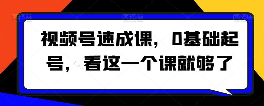 视频号速成课，​0基础起号，看这一个课就够了-AI网创