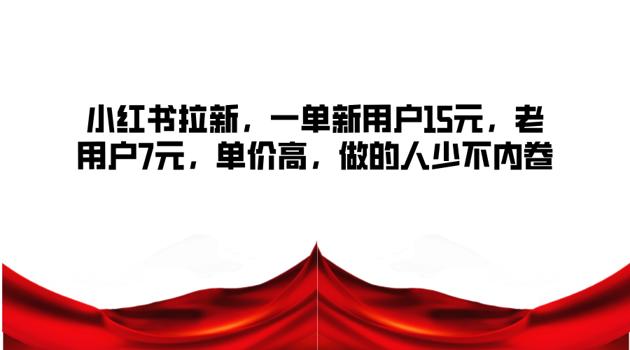 小红书拉新，一单新用户15元，老用户7元，单价高，做的人少不内卷-AI网创