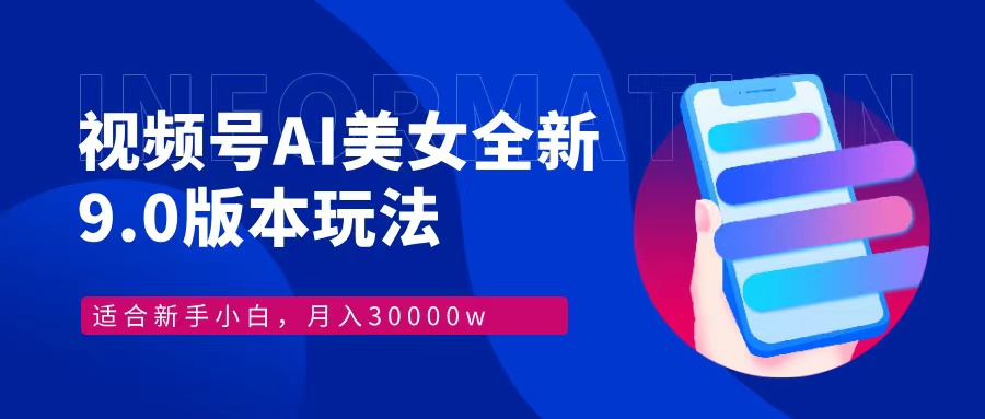 视频号AI美女，最新9.0玩法新手小白轻松上手，月入30000＋-AI网创