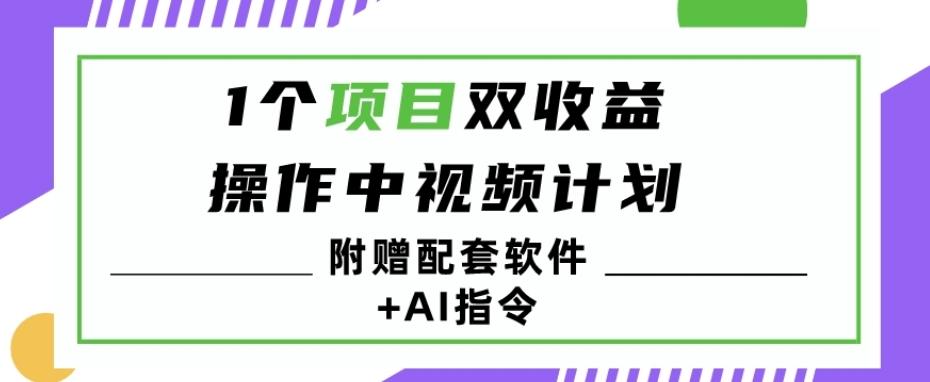 1个项目双收益？操作中视频计划1天最高3100+收益？（附赠配套软件+AI指令）-AI网创