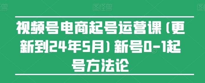 视频号电商起号运营课(更新24年7月)新号0-1起号方法论-AI网创