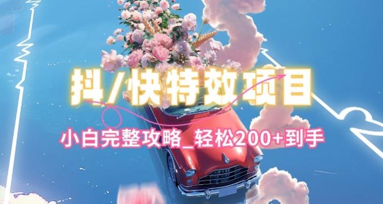 抖音快手双平台特效教程，玩法简单，小白完整攻略，轻松100+到手【揭秘】-AI网创