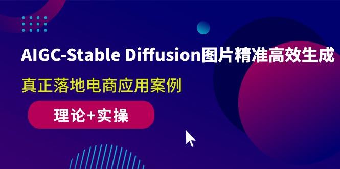 AIGC-Stable Diffusion图片精准高效生成 真正落地电商应用案例(理论+实操-AI网创
