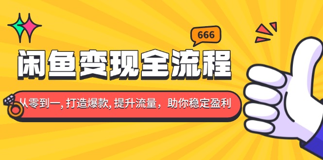 闲鱼变现全流程：你从零到一, 打造爆款, 提升流量，助你稳定盈利-AI网创