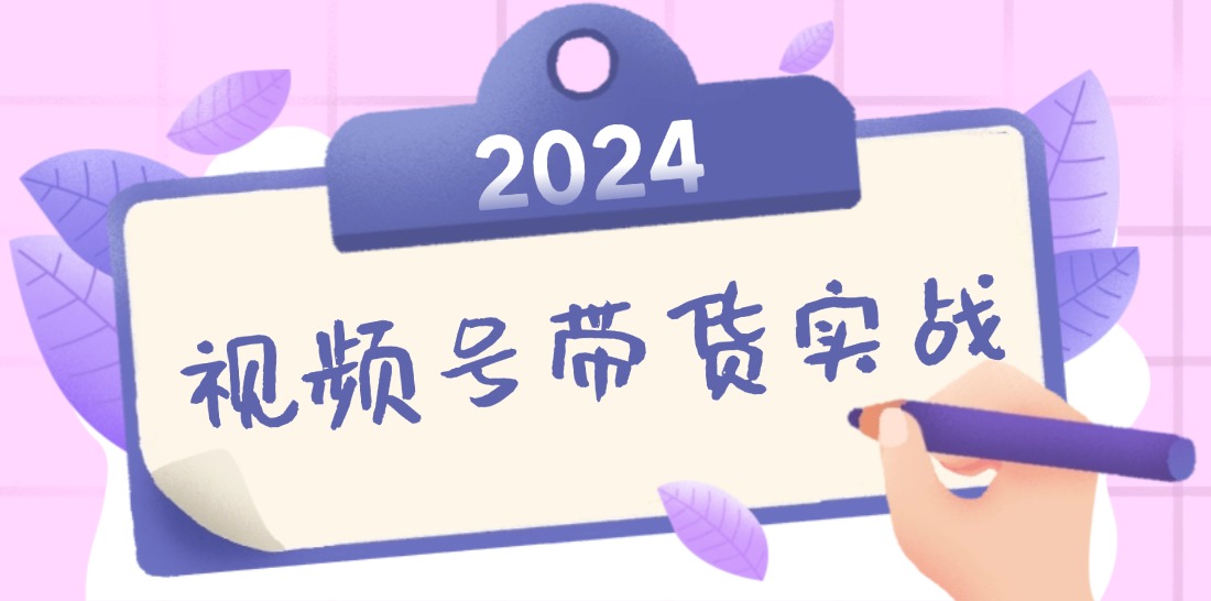 2024视频号最新带货实战课：无人直播/书单号卖货/个人IP口播 (附资料素材-AI网创
