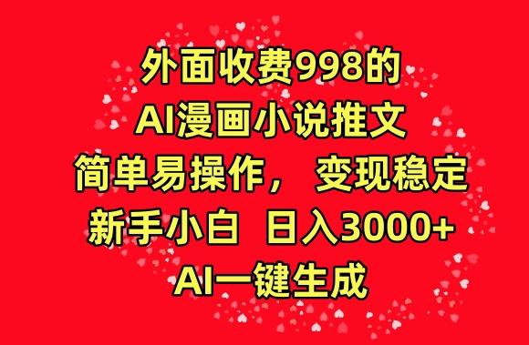 外面收费998的AI漫画小说推文，简单易操作，变现稳定，新手小白日入3000+，AI一键生成【揭秘】-AI网创
