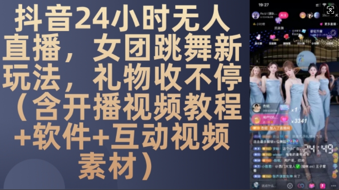 DY 24小时无人直播，女团跳舞新玩法，礼物收不停(含开播视频教程+软件+互动视频素材)【揭秘】-AI网创