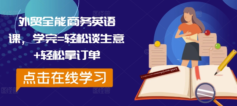 外贸全能商务英语课，学完=轻松谈生意+轻松拿订单-AI网创