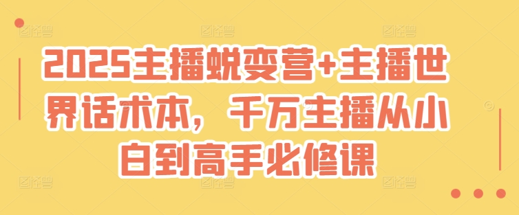 2025主播蜕变营+主播世界话术本，千万主播从小白到高手必修课-AI网创