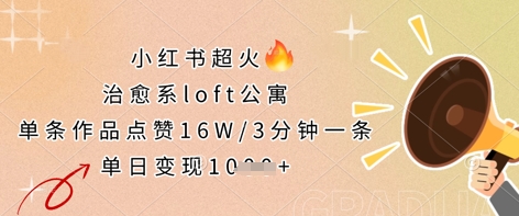 小红书超火的治愈系loft公寓，单条作品点赞16W，3分钟一条，单日变现数张-AI网创