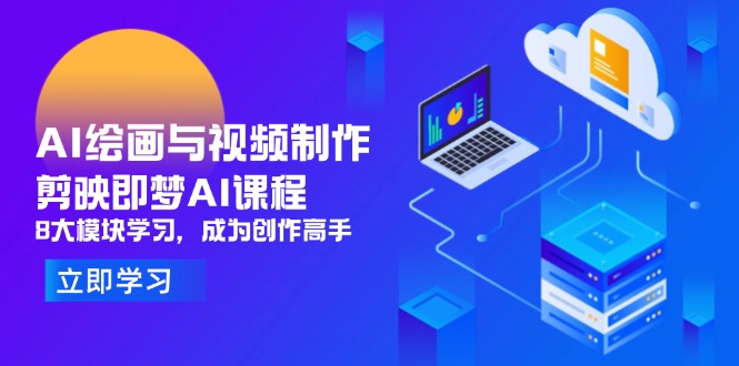 AI绘画与视频制作，剪映即梦AI课程，8大模块学习，成为创作高手-AI网创