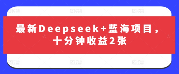 最新Deepseek+蓝海项目，十分钟收益2张-AI网创