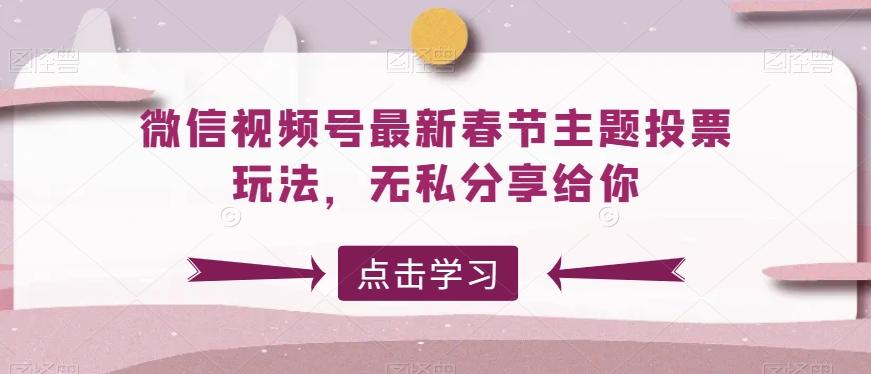 微信视频号最新春节主题投票玩法，无私分享给你【揭秘】-AI网创